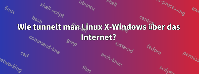 Wie tunnelt man Linux X-Windows über das Internet?