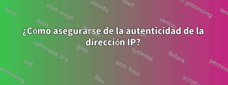 ¿Cómo asegurarse de la autenticidad de la dirección IP?