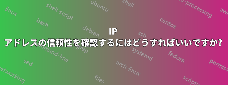 IP アドレスの信頼性を確認するにはどうすればいいですか?