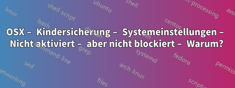 OSX – Kindersicherung – Systemeinstellungen – Nicht aktiviert – aber nicht blockiert – Warum?