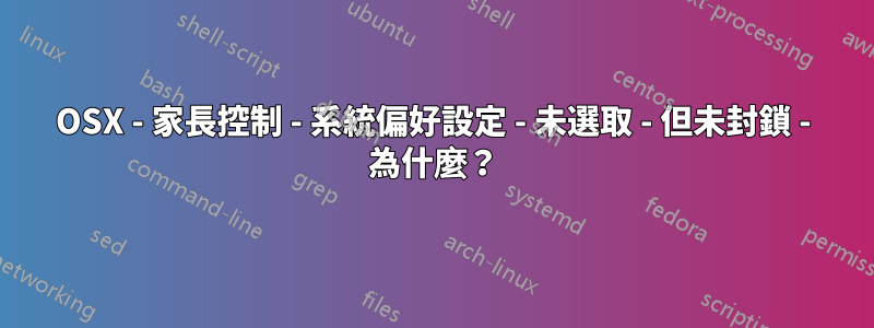 OSX - 家長控制 - 系統偏好設定 - 未選取 - 但未封鎖 - 為什麼？