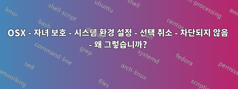 OSX - 자녀 보호 - 시스템 환경 설정 - 선택 취소 - 차단되지 않음 - 왜 그렇습니까?