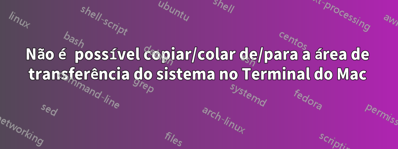 Não é possível copiar/colar de/para a área de transferência do sistema no Terminal do Mac