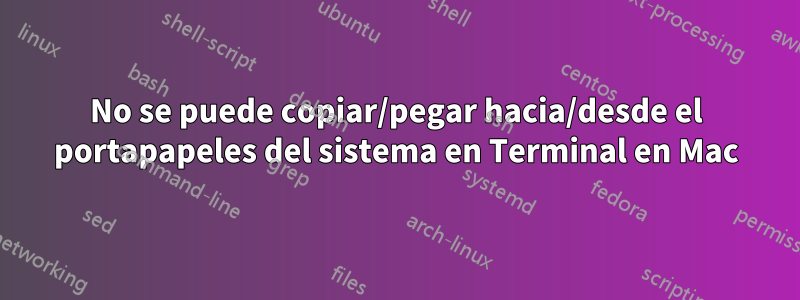 No se puede copiar/pegar hacia/desde el portapapeles del sistema en Terminal en Mac