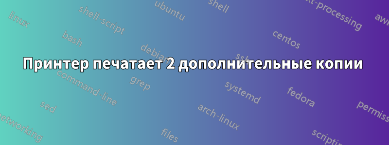 Принтер печатает 2 дополнительные копии