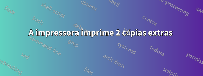 A impressora imprime 2 cópias extras