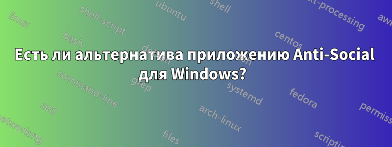 Есть ли альтернатива приложению Anti-Social для Windows? 