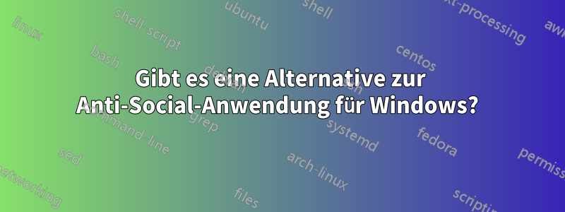 Gibt es eine Alternative zur Anti-Social-Anwendung für Windows? 