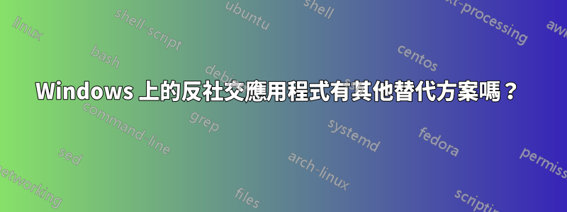 Windows 上的反社交應用程式有其他替代方案嗎？ 