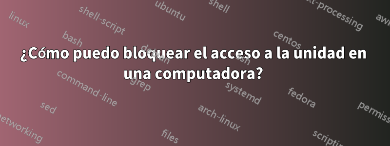 ¿Cómo puedo bloquear el acceso a la unidad en una computadora?