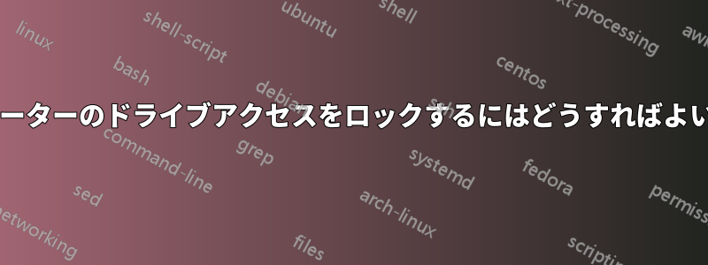 コンピューターのドライブアクセスをロックするにはどうすればよいですか?