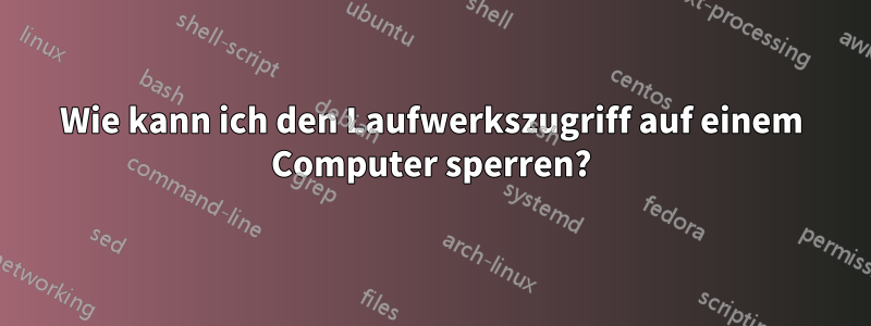 Wie kann ich den Laufwerkszugriff auf einem Computer sperren?