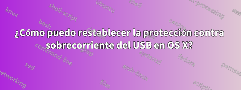 ¿Cómo puedo restablecer la protección contra sobrecorriente del USB en OS X?