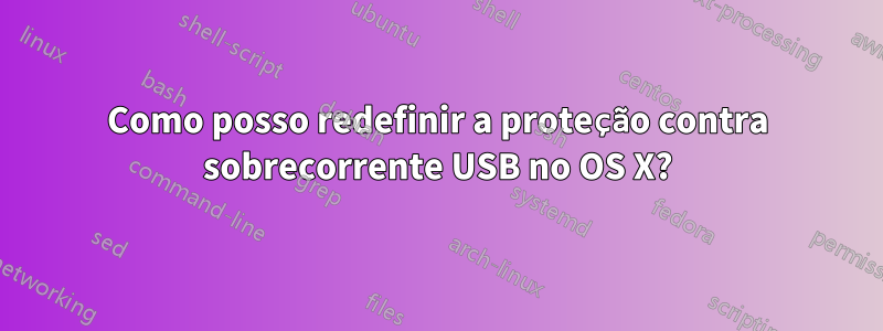 Como posso redefinir a proteção contra sobrecorrente USB no OS X?