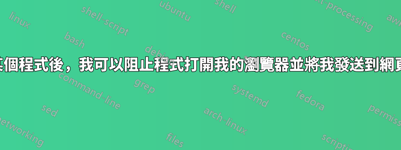 卸載某個程式後，我可以阻止程式打開我的瀏覽器並將我發送到網頁嗎？