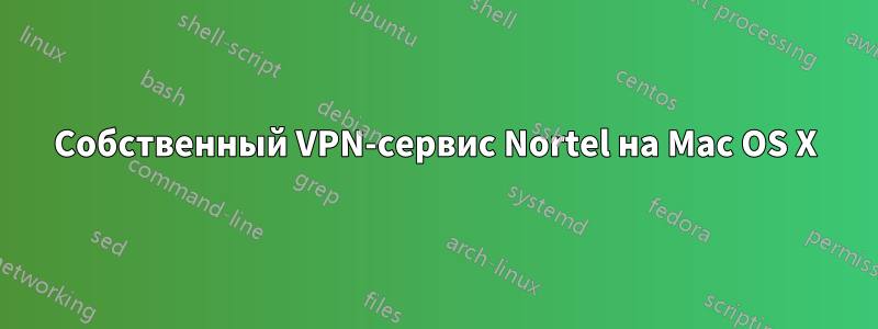 Собственный VPN-сервис Nortel на Mac OS X