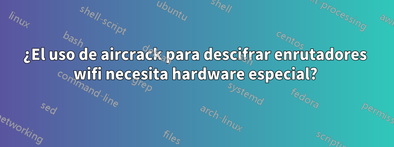 ¿El uso de aircrack para descifrar enrutadores wifi necesita hardware especial?