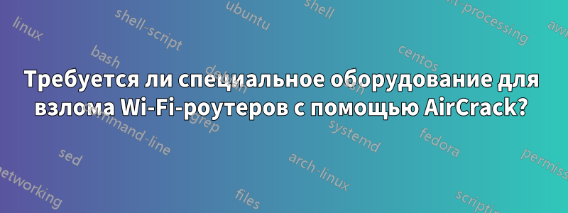 Требуется ли специальное оборудование для взлома Wi-Fi-роутеров с помощью AirCrack?