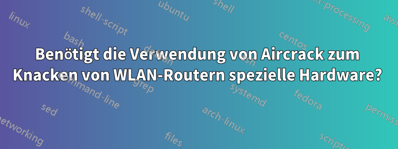 Benötigt die Verwendung von Aircrack zum Knacken von WLAN-Routern spezielle Hardware?