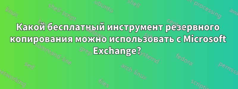 Какой бесплатный инструмент резервного копирования можно использовать с Microsoft Exchange? 