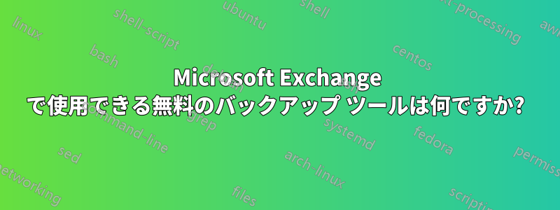 Microsoft Exchange で使用できる無料のバックアップ ツールは何ですか? 