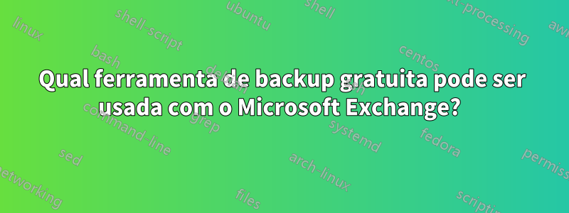 Qual ferramenta de backup gratuita pode ser usada com o Microsoft Exchange? 