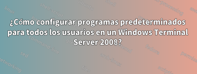 ¿Cómo configurar programas predeterminados para todos los usuarios en un Windows Terminal Server 2008?