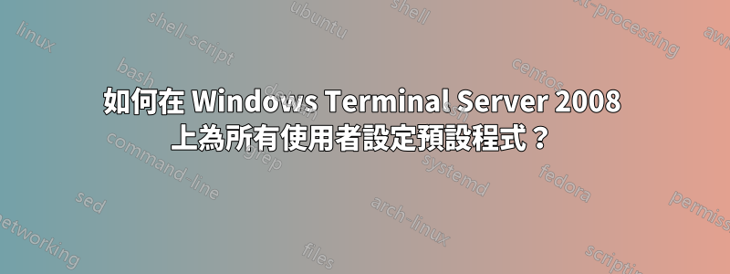 如何在 Windows Terminal Server 2008 上為所有使用者設定預設程式？