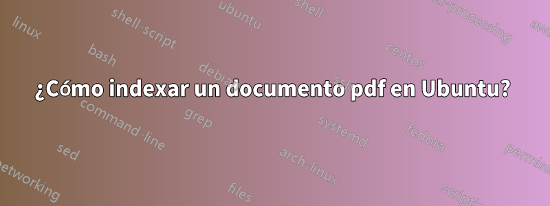 ¿Cómo indexar un documento pdf en Ubuntu?