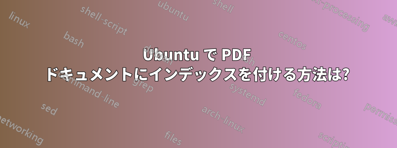 Ubuntu で PDF ドキュメントにインデックスを付ける方法は?