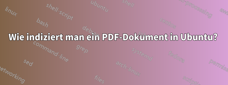 Wie indiziert man ein PDF-Dokument in Ubuntu?