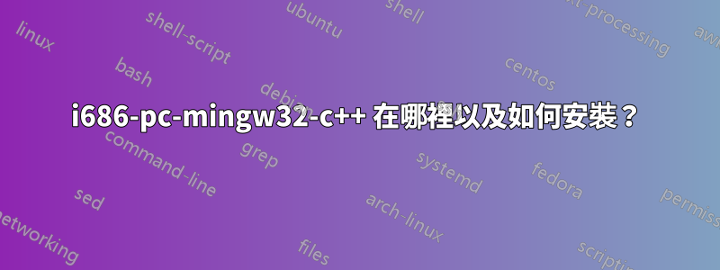 i686-pc-mingw32-c++ 在哪裡以及如何安裝？