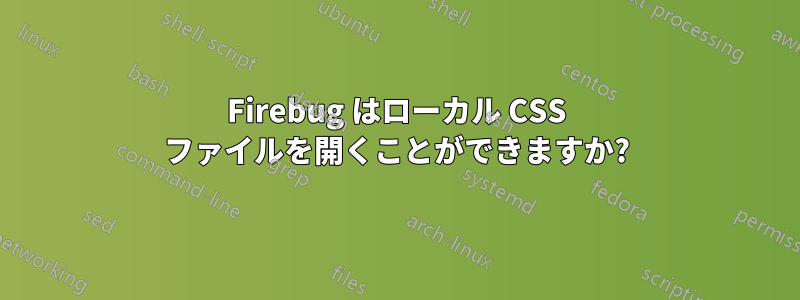 Firebug はローカル CSS ファイルを開くことができますか?