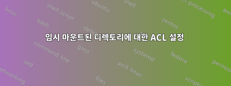 임시 마운트된 디렉토리에 대한 ACL 설정