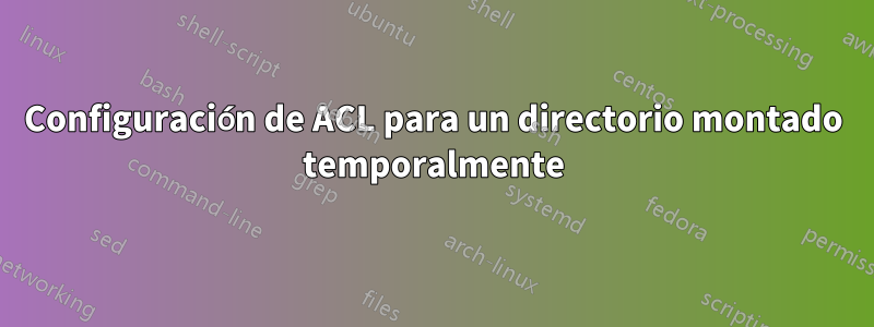 Configuración de ACL para un directorio montado temporalmente