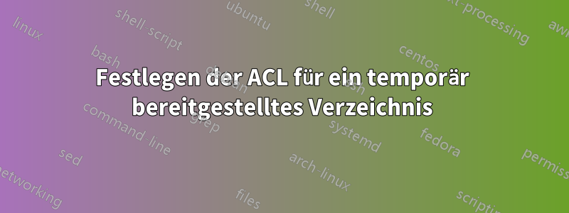 Festlegen der ACL für ein temporär bereitgestelltes Verzeichnis