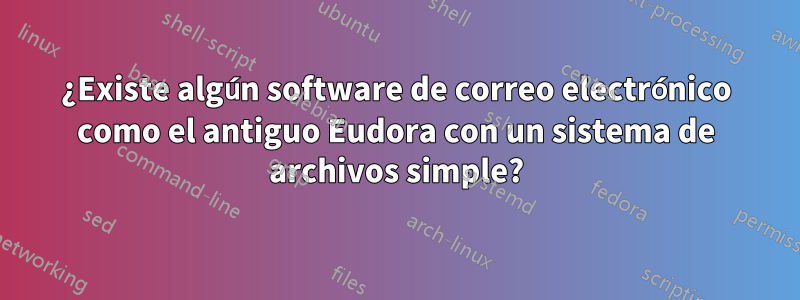 ¿Existe algún software de correo electrónico como el antiguo Eudora con un sistema de archivos simple?