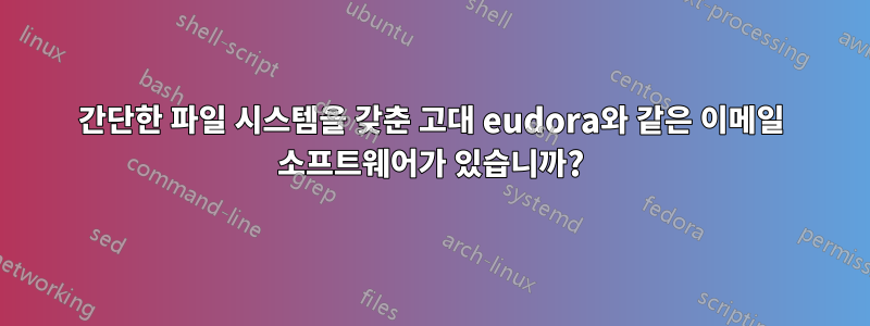 간단한 파일 시스템을 갖춘 고대 eudora와 같은 이메일 소프트웨어가 있습니까?