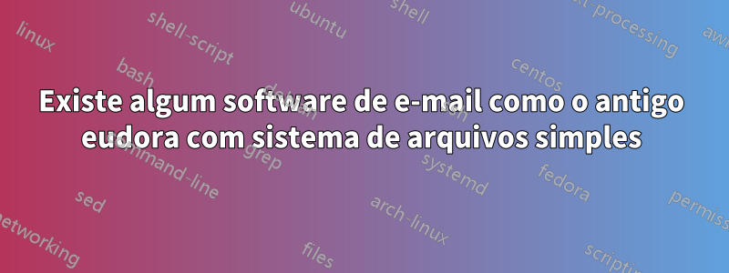 Existe algum software de e-mail como o antigo eudora com sistema de arquivos simples