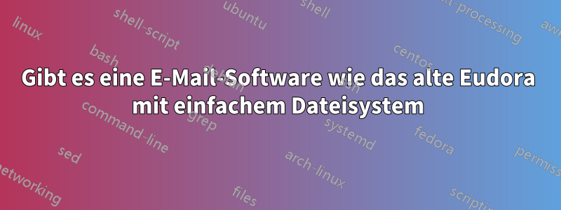 Gibt es eine E-Mail-Software wie das alte Eudora mit einfachem Dateisystem