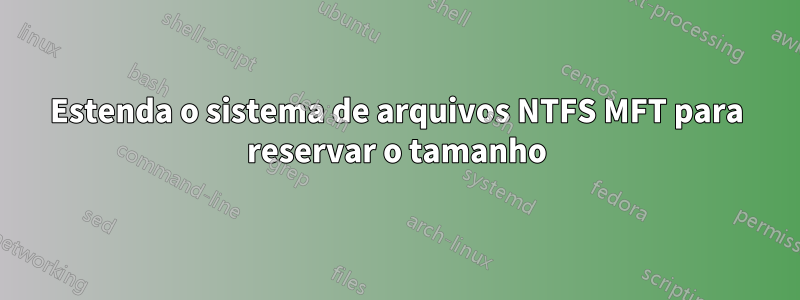 Estenda o sistema de arquivos NTFS MFT para reservar o tamanho