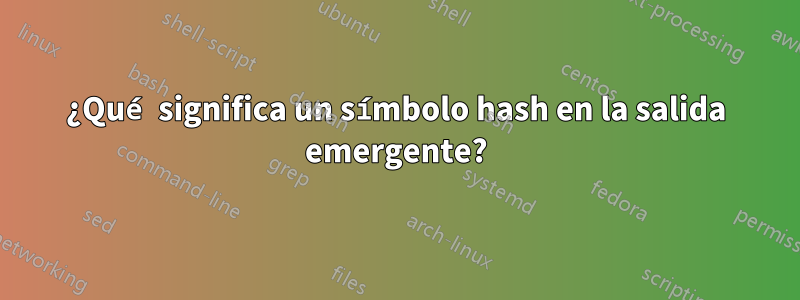 ¿Qué significa un símbolo hash en la salida emergente?