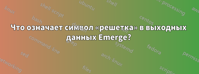 Что означает символ «решетка» в выходных данных Emerge?