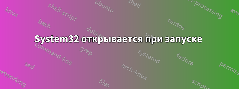 System32 открывается при запуске