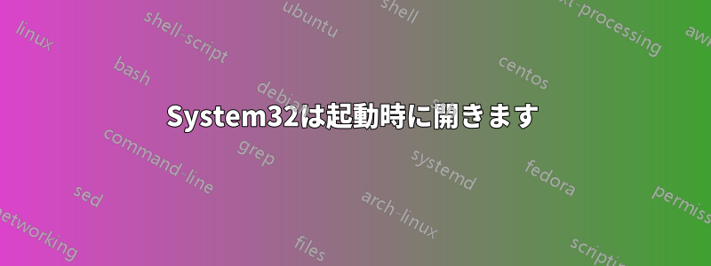 System32は起動時に開きます