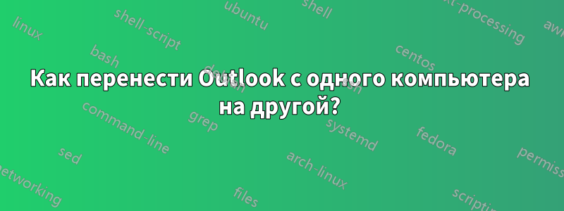 Как перенести Outlook с одного компьютера на другой?