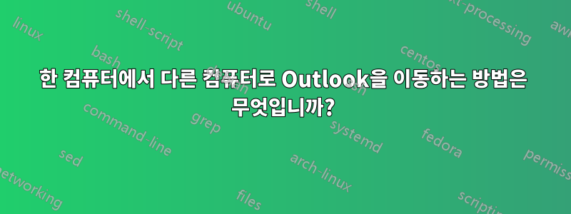 한 컴퓨터에서 다른 컴퓨터로 Outlook을 이동하는 방법은 무엇입니까?