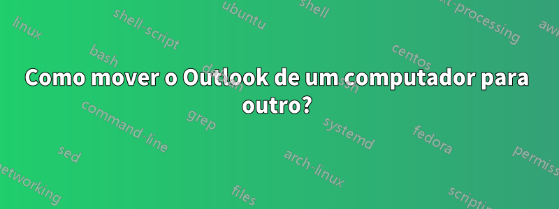 Como mover o Outlook de um computador para outro?