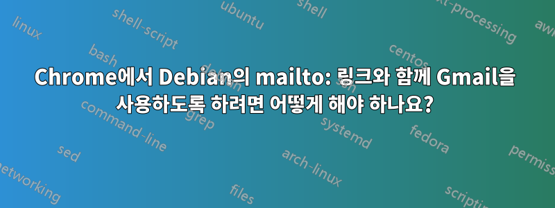 Chrome에서 Debian의 mailto: 링크와 함께 Gmail을 사용하도록 하려면 어떻게 해야 하나요?