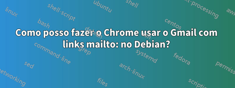 Como posso fazer o Chrome usar o Gmail com links mailto: no Debian?